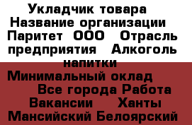 Укладчик товара › Название организации ­ Паритет, ООО › Отрасль предприятия ­ Алкоголь, напитки › Минимальный оклад ­ 24 000 - Все города Работа » Вакансии   . Ханты-Мансийский,Белоярский г.